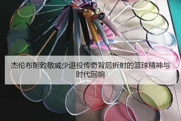 杰伦布朗致敬威少退役传奇背后折射的篮球精神与时代回响