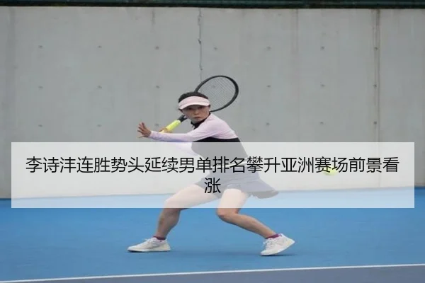 李诗沣连胜势头延续男单排名攀升亚洲赛场前景看涨